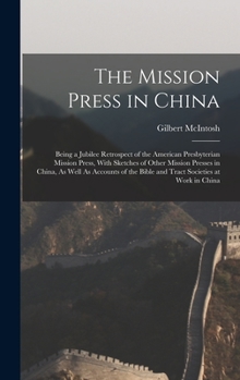The Mission Press in China: Being a Jubilee Retrospect of the American Presbyterian Mission Press, With Sketches of Other Mission Presses in China, As Well As Accounts of the Bible and Tract Societies