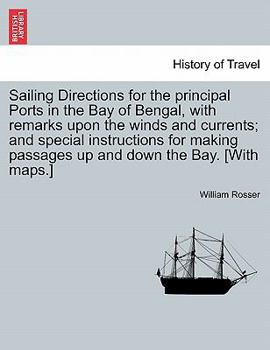 Paperback Sailing Directions for the Principal Ports in the Bay of Bengal, with Remarks Upon the Winds and Currents; And Special Instructions for Making Passage Book