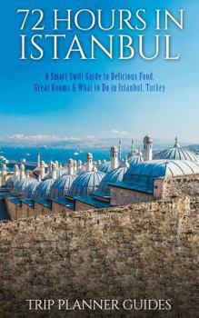 Paperback Istanbul: 72 Hours in Istanbul -A Smart Swift Guide to Delicious Food, Great Rooms & What to Do in Istanbul, Turkey. Book