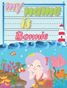 My Name is Bonnie: Personalized Primary Tracing Book / Learning How to Write Their Name / Practice Paper Designed for Kids in Preschool and Kindergarten
