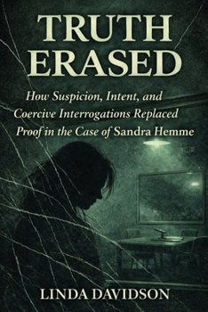 Truth Erased: How Suspicion, Intent, and Coercive Interrogations Replaced Proof in The Case of Sandra Hemme (WHEN JUSTICE CHOOSES THE WRONG STORY: A True Crime Series on How Narrative Replaced Proof)