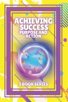 Paperback Achieving Success, Purpose and Action: SERIES of 3 powerful BOOKS on PERSONAL DEVELOPMENT AND SUCCESS! Unleash your full potential! Book