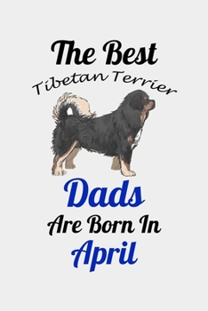 The Best Tibetan Terrier Dads Are Born In April: Unique Notebook Journal For Tibetan Terrier Owners and Lovers, Funny Birthday NoteBook Gift for ... Pages for College, School, Home  & Work .