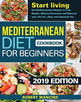 Mediterranean Diet Cookbook for Beginners 2019: Start living the Mediterranean lifestyle to Lose weight, Balance Hormones and reinvent your Life for a New and Improved You