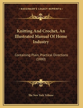 Knitting And Crochet, An Illustrated Manual Of Home Industry: Containing Plain, Practical Directions