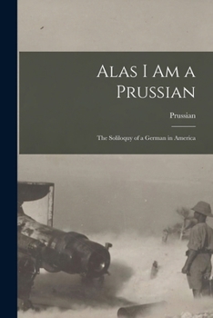 Paperback Alas I Am a Prussian: The Soliloquy of a German in America Book