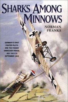 Hardcover Sharks Among Minnows: Germany; S First Fighter Pilots and the Fokker Eindecker Period, July 1915 to September 1916 Book