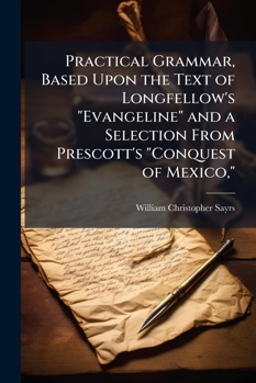 Paperback Practical Grammar, Based Upon the Text of Longfellow's "Evangeline" and a Selection From Prescott's "Conquest of Mexico," Book