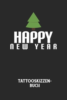 HAPPY NEW YEAR - Tattooskizzenbuch: Halte deine Ideen für Motive für dein nächstes Tattoo fest und baue dir ein ganzes Portfolio voller Designideen auf! (German Edition)