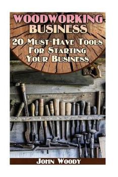 Paperback Woodworking Business: 20 Must-Have Tools For Starting Your Business: (Woodworking, Woodworking Plans) Book