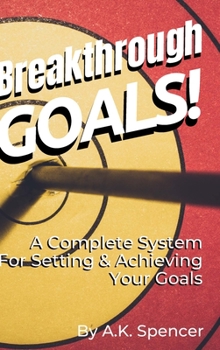 Breakthrough Goals!: A Complete System For Setting And Achieving Your Goals