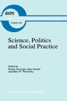 Science, Politics and Social Practice: Essays on Marxism and Science, Philosophy of Culture and the Social Sciences In honor of Robert S. Cohen (Boston Studies in the Philosophy of Science) - Book #164 of the Boston Studies in the Philosophy and History of Science