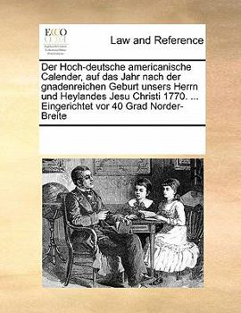 Paperback Der Hoch-deutsche americanische Calender, auf das Jahr nach der gnadenreichen Geburt unsers Herrn und Heylandes Jesu Christi 1770. ... Eingerichtet vo [German] Book