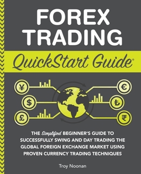 Paperback Forex Trading QuickStart Guide: The Simplified Beginner's Guide to Successfully Swing and Day Trading the Global Foreign Exchange Market Using Proven Book