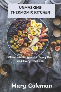 UNMASKING THERMOMIX KITCHEN: Effortless Recipes for Every Day and Every Occasion