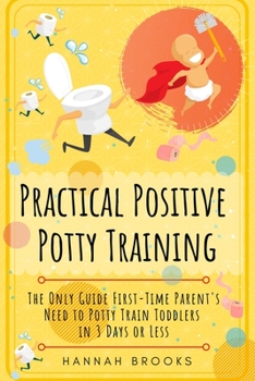 Paperback Practical Positive Potty Training: The Only Guide First-Time Parents Need to Potty Train Toddlers in 3 Days or Less Book