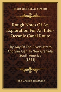 Paperback Rough Notes Of An Exploration For An Inter-Oceanic Canal Route: By Way Of The Rivers Atrato And San Juan, In New Granada, South America (1854) Book