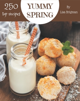 Paperback Top 250 Yummy Spring Recipes: Save Your Cooking Moments with Yummy Spring Cookbook! Book