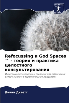 Refocussing и God Spaces ™ - теория и практика целостного консультирования: Интеграция психологии и теологии для облегчения встреч с Богом в терапии и за ее пределами