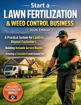 Start a Lawn Fertilization & Weed Control Business (2026 Edition): A Practical System for Landing Repeat Customers, Building Reliable Service Routes, and Growing a Consistent Local Income Fast