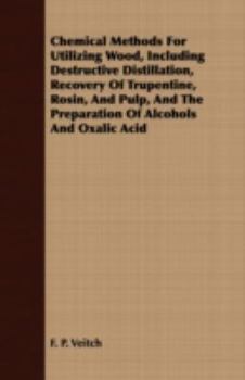 Paperback Chemical Methods for Utilizing Wood, Including Destructive Distillation, Recovery of Trupentine, Rosin, and Pulp, and the Preparation of Alcohols and Book