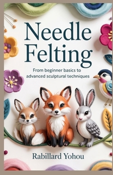 Paperback Needle Felting: From Beginner Basics to Advanced Sculptural Techniques Book