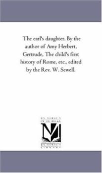 The earl's daughter. By the author of Amy Herbert, Gertrude, The child's first history of Rome, etc., edited by the Rev. W. Sewell.