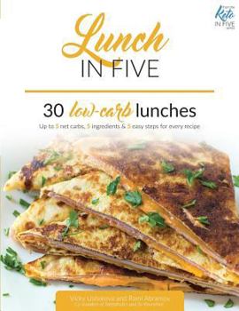 Lunch in Five: 30 Low Carb Lunches. Up to 5 Net Carbs & 5 Ingredients Each!