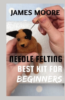 Paperback Needle Felting Best Kit for Beginners: Guide On How To Scrulpt Wool Book