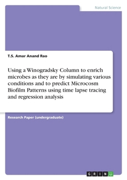 Using a Winogradsky Column to enrich microbes as they are by simulating various conditions and to predict Microcosm Biofilm Patterns using time lapse tracing and regression analysis