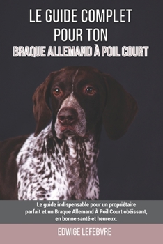 Paperback Le guide complet pour ton Braque Allemand À Poil Court: Le guide indispensable pour un propriétaire parfait et un Braque Allemand À Poil Court obéissa [French] Book