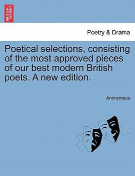 Paperback Poetical Selections, Consisting of the Most Approved Pieces of Our Best Modern British Poets. a New Edition. Book