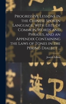 Hardcover Progressive Lessons in the Chinese Spoken Language, With Lists of Common Words and Phrases, and an Appendix Containing the Laws of Tones in the Peking Book