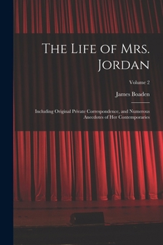 Paperback The Life of Mrs. Jordan: Including Original Private Correspondence, and Numerous Anecdotes of Her Contemporaries; Volume 2 Book