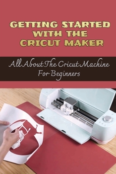 Paperback Getting Started With The Cricut Maker: All About The Cricut Machine For Beginners Book