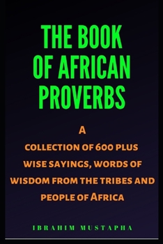 Paperback The Book of African proverbs: A collection of 600 plus wise sayings and words of wisdom from the tribes and people of Africa Book