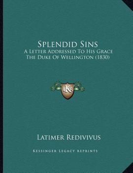 Paperback Splendid Sins: A Letter Addressed To His Grace The Duke Of Wellington (1830) Book