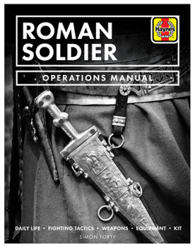 Roman Soldier Operations Manual: The Life, Equipment, Weapons and Fighting Tactics of the Roman Legionary