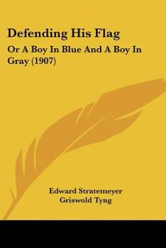 Defending His Flag: Or, A Boy in Blue and a Boy in Gray