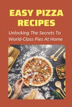 Paperback Easy Pizza Recipes: Unlocking The Secrets To World-Class Pies At Home: How To Make Pizza Step By Step Book