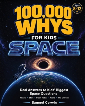 100,000 Whys for Kids: Space - Real Answers to the Biggest Questions About Planets, Stars, Black Holes, Aliens, and the Universe - for Kids Ages 8-12