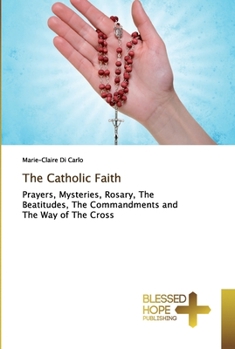 The Catholic Faith: Prayers, Mysteries, Rosary, The Beatitudes, The Commandments and The Way of The Cross