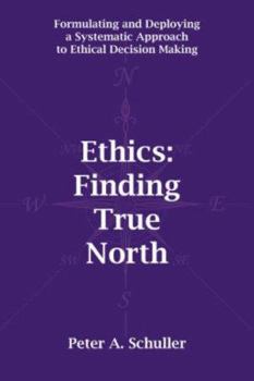 Paperback Ethics: Finding True North: Formulating and Deploying a Systematic Approach to Ethical Decision Making Book