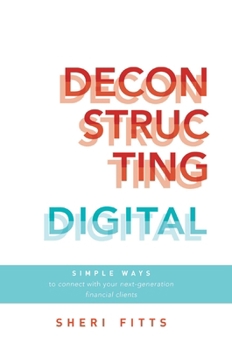 Paperback Deconstructing Digital: Simple Ways to Connect with Your Next-Generation Financial Clients Book