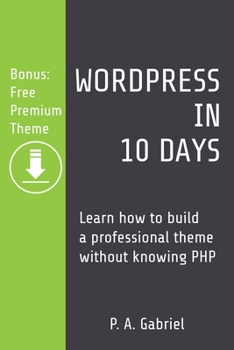 Paperback WordPress in 10 Days: Learn How to Build a Professional Theme without Knowing PHP (Bonus: Free Premium Theme) Book