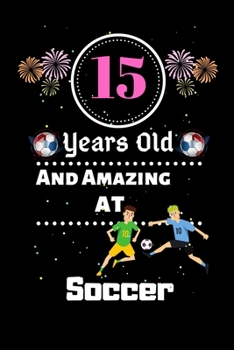 15 Years Old and Amazing At Soccer: Best Appreciation gifts notebook, Great for 15 years Soccer Appreciation/Thank You/ Birthday & Christmas Gifts