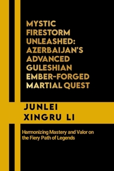 Mystic Firestorm Unleashed: Azerbaijan's Advanced Guleshian Ember-Forged Martial Quest: Harmonizing Mastery and Valor on the Fiery Path of Legends ... Quest for Mastery in Martial Arts)