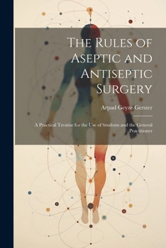 Paperback The Rules of Aseptic and Antiseptic Surgery; a Practical Treatise for the use of Students and the General Practitioner Book