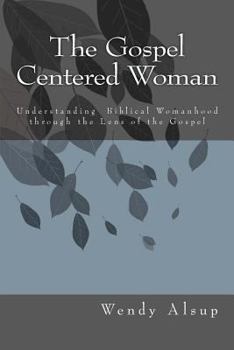 Paperback The Gospel-Centered Woman: Understanding Biblical Womanhood through the Lens of the Gospel Book