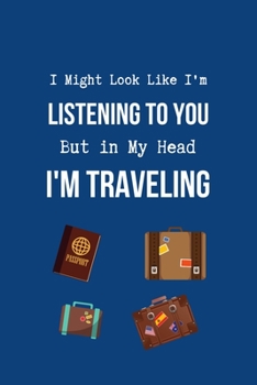 I Might Look Like I'm Listening to You But in My Head I'm Traveling: Coworker Notebook, Sarcastic Humor. (Funny Gag Gifts for Home Office Journal)